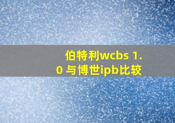 伯特利wcbs 1.0 与博世ipb比较